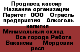 Продавец-кассир › Название организации ­ Паритет, ООО › Отрасль предприятия ­ Алкоголь, напитки › Минимальный оклад ­ 20 000 - Все города Работа » Вакансии   . Мордовия респ.